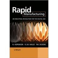 Rapid Manufacturing An Industrial Revolution for the Digital Age by Hopkinson, Neil; Hague, Richard; Dickens, Philip, 9780470016138