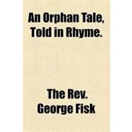 An Orphan Tale, Told in Rhyme. by Fisk, George, 9781154586138