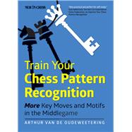 Train Your Chess Pattern Recognition More Key Moves & Motives in the Middlegame by van de Oudeweetering, International Master Arthur, 9789056916138
