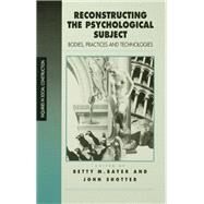 Reconstructing the Psychological Subject Bodies, Practices, and Technologies by Betty M Bayer; John Shotter, 9780803976139