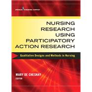 Nursing Research Using Participatory Action Research: Qualitative Designs and Methods in Nursing by De Chesnay, Mary, Ph.D., R.N., 9780826126139
