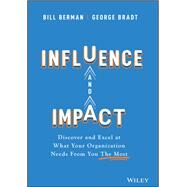 Influence and Impact Discover and Excel at What Your Organization Needs From You The Most by Berman, Bill; Bradt, George B., 9781119786139