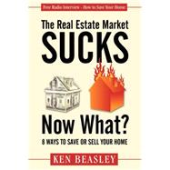 The Real Estate Market Sucks, Now What? by Beasley, Ken, 9781600376139