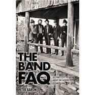 The Band FAQ All That's Left to Know About the Fathers of Americana by Aaron, Peter, 9781617136139