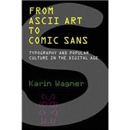 From ASCII Art to Comic Sans Typography and Popular Culture in the Digital Age by Wagner, Karin, 9780262546140