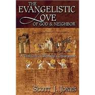 The Evangelistic Love of God and Neighbor: A Theology of Witness and Discipleship by Jones, Scott J., 9780687046140