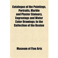 Catalogue of the Paintings, Portraits, Marble and Plaster Statuary, Engravings and Water Color Drawings: In the Collection of the Boston Museum, Together With a Descriptive Sketch of the Institution, and General Summary of the Natural History Specimens, C by Museum of Fine Arts, 9781154536140