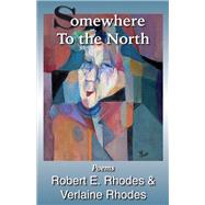 Somewhere to the North Poems By Robert and Verlaine Rhodes by Rhodes, Robert E.; Rhodes, M. Verlaine; Rhodes, Aaron, 9781543916140
