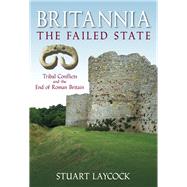 Britannia - The Failed State Tribal Conflict and the End of Roman Britain by Laycock, Stuart, 9780752446141