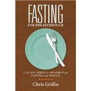 Fasting For Breakthrough A 21-Day Biblical Roadmap for Fasting and Prayer by Griffin, Chris; Leake, Jeff, 9781098326142
