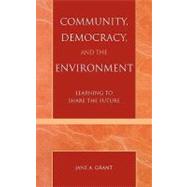Community, Democracy, and the Environment Learning to Share the Future by Grant, Jane A., 9780742526143