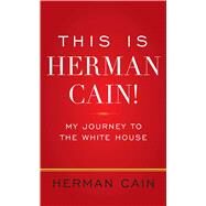 This Is Herman Cain! My Journey to the White House by Cain, Herman, 9781451666144