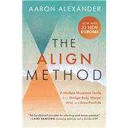 The Align Method 5 Movement Principles for a Stronger Body, Sharper Mind, and Stress-Proof Life by Alexander, Aaron; Starrett, Kelly, 9781538716144