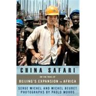 China Safari On the Trail of Beijing's Expansion in Africa by Michel, Serge; Beuret, Michel; Woods, Paolo, 9781568586144