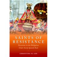 Saints of Resistance Devotions in the Philippines under Early Spanish Rule by Lee, Christina H., 9780190916145