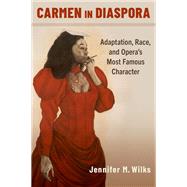Carmen in Diaspora Adaptation, Race, and Opera's Most Famous Character by Wilks, Jennifer M., 9780197566145