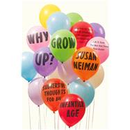 Why Grow Up? Subversive Thoughts for an Infantile Age by Neiman, Susan, 9780374536145