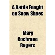 A Battle Fought on Snow Shoes by Rogers, Mary Cochrane, 9781154586145