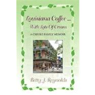 Louisiana Coffee ... with Lots of Cream : A Creole Family Memoir by REYNOLDS BETTY J, 9781425776145