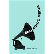 Eco-sonic Media by Smith, Jacob, 9780520286146