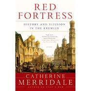 Red Fortress History and Illusion in the Kremlin by Merridale, Catherine, 9781250056146