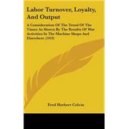 Labor Turnover, Loyalty, and Output: A Consideration of the Trend of the Times As Shown by the Results of War Activities in the Machine Shops and Elsewhere by Colvin, Fred Herbert, 9781437196146