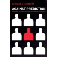 Against Prediction: Profiling, Policing, And Punishing in an Actuarial Age by Harcourt, Bernard E., 9780226316147