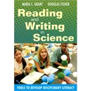 Reading and Writing in Science : Tools to Develop Disciplinary Literacy by Maria C. Grant, 9781412956147