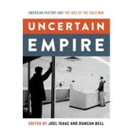 Uncertain Empire American History and the Idea of the Cold War by Isaac, Joel; Bell, Duncan, 9780199826148
