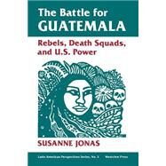 The Battle For Guatemala: Rebels, Death Squads, And U.s. Power by Jonas,Susanne, 9780813306148