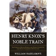 Henry Knox's Noble Train by Hazelgrove, William, 9781633886148