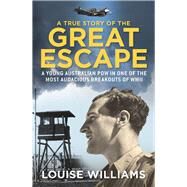 A True Story of the Great Escape A Young Australian POW in One of the Most Audacious Breakouts of WWII by Williams, Louise, 9781760296148