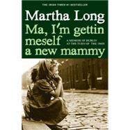 Ma, I'm Gettin Meself a New Mammy A Memoir of Dublin at the Turn of the 1960s by Long, Martha, 9781609806149