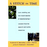 A Stitch in Time Lean Retailing and the Transformation of Manufacturing--Lessons from the Apparel and Textile Industries by Abernathy, Frederick H.; Dunlop, John T.; Hammond, Janice H.; Weil, David, 9780195126150