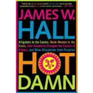 Hot Damn! Alligators in the Casino, Nude Women in the Grass, How Seashells Changed the Course of History, and Other Dispatches from Paradise by Hall, James W., 9780312316150