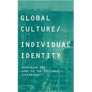 Global Culture/Individual Identity: Searching for Home in the Cultural Supermarket by Mathews,Gordon, 9780415206150