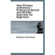 New Primary Arithmetic : Embracing Mental and Written Exercises for Beginners by Greenleaf, Benjamin, 9780554976150