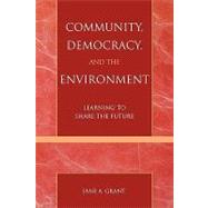 Community, Democracy, and the Environment Learning to Share the Future by Grant, Jane A., 9780742526150