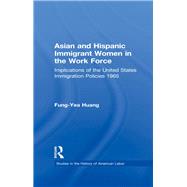 Asian and Hispanic Immigrant Women in the Work Force: Implications of the United States Immigration Policies since 1965 by Huang,Fung-Yea, 9780815326151