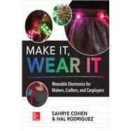 Make It, Wear It: Wearable Electronics for Makers, Crafters, and Cosplayers by Cohen, Sahrye; Rodriguez, Hal, 9781260116151