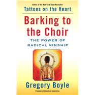 Barking to the Choir The Power of Radical Kinship by Boyle, Gregory, 9781476726151