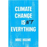 Climate Change isn't Everything Liberating Climate Politics from Alarmism by Hulme, Mike, 9781509556151