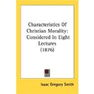 Characteristics of Christian Morality : Considered in Eight Lectures (1876) by Smith, Isaac Gregory, 9780548706152