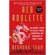 Red Roulette An Insider's Story of Wealth, Power, Corruption, and Vengeance in Today's China by Shum, Desmond, 9781982156152