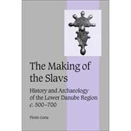 The Making of the Slavs: History and Archaeology of the Lower Danube Region, c.500–700 by Florin Curta, 9780521036153