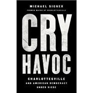 Cry Havoc Charlottesville and American Democracy Under Siege by Signer, Michael, 9781541736153