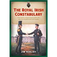 The Royal Irish Constabulary A Short History and Genealogical Guide with a Select List of Medal Awards and Casualties by Herlihy, Jim, 9781846826153