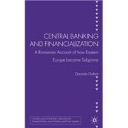 Central Banking and Financialization A Romanian Account of how Eastern Europe became Subprime by Gabor, Daniela, 9780230276154