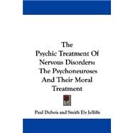 The Psychic Treatment of Nervous Disorders: The Psychoneuroses and Their Moral Treatment by Dubois, Paul; Jelliffe, Smith Ely; White, William A., 9781430466154