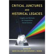 Critical Junctures and Historical Legacies Insights and Methods for Comparative Social Science by Collier, David; Munck, Gerardo L., 9781538166154